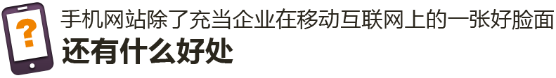 手機網站除了充當企業在移動互聯網上的一張好臉面，還有什么好處